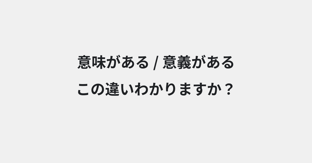 【意味がある】と【意義がある】の違いとは？例文付きで使い方や意味をわかりやすく解説 | イメージ画像