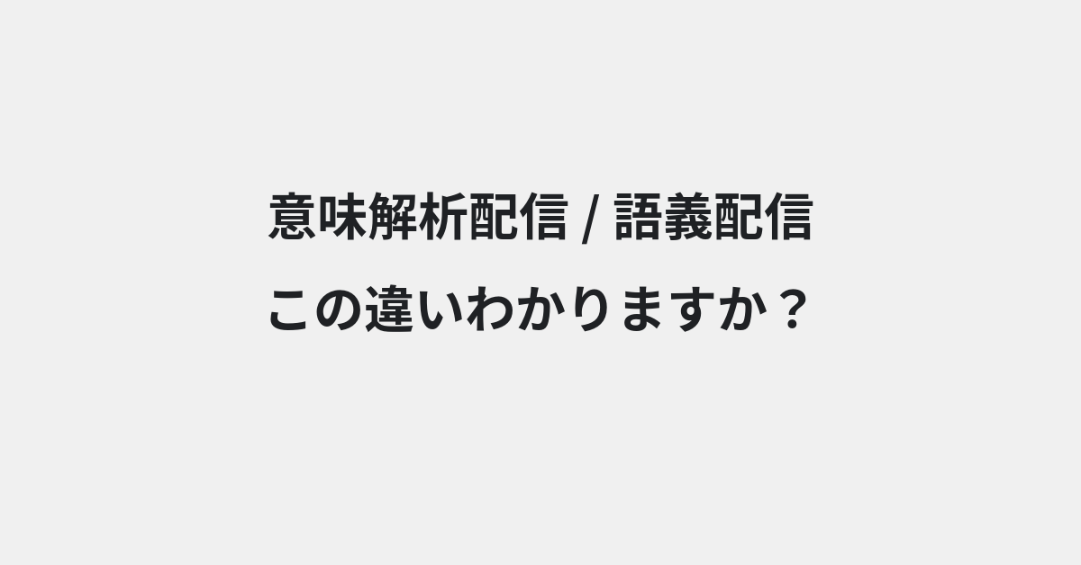 【意味解析配信】と【語義配信】の違いとは？例文付きで使い方や意味をわかりやすく解説 | イメージ画像