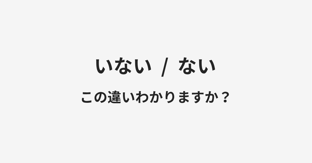 【いない】と【ない】の違いとは?例文付きで使い方や意味をわかりやすく解説 【いない】と【ない】の違いとは?例文付きで使い方や意味をわかりやすく解説