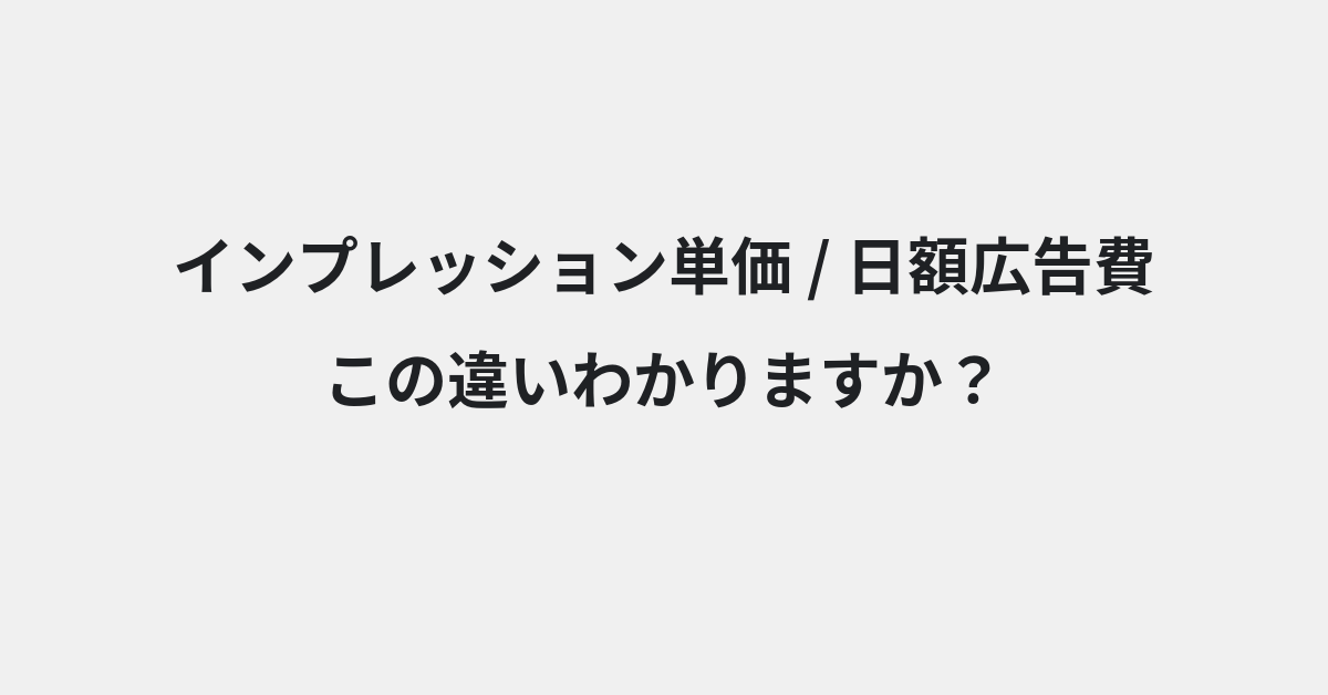 【インプレッション単価】と【日額広告費】の違いとは？例文付きで使い方や意味をわかりやすく解説 | イメージ画像