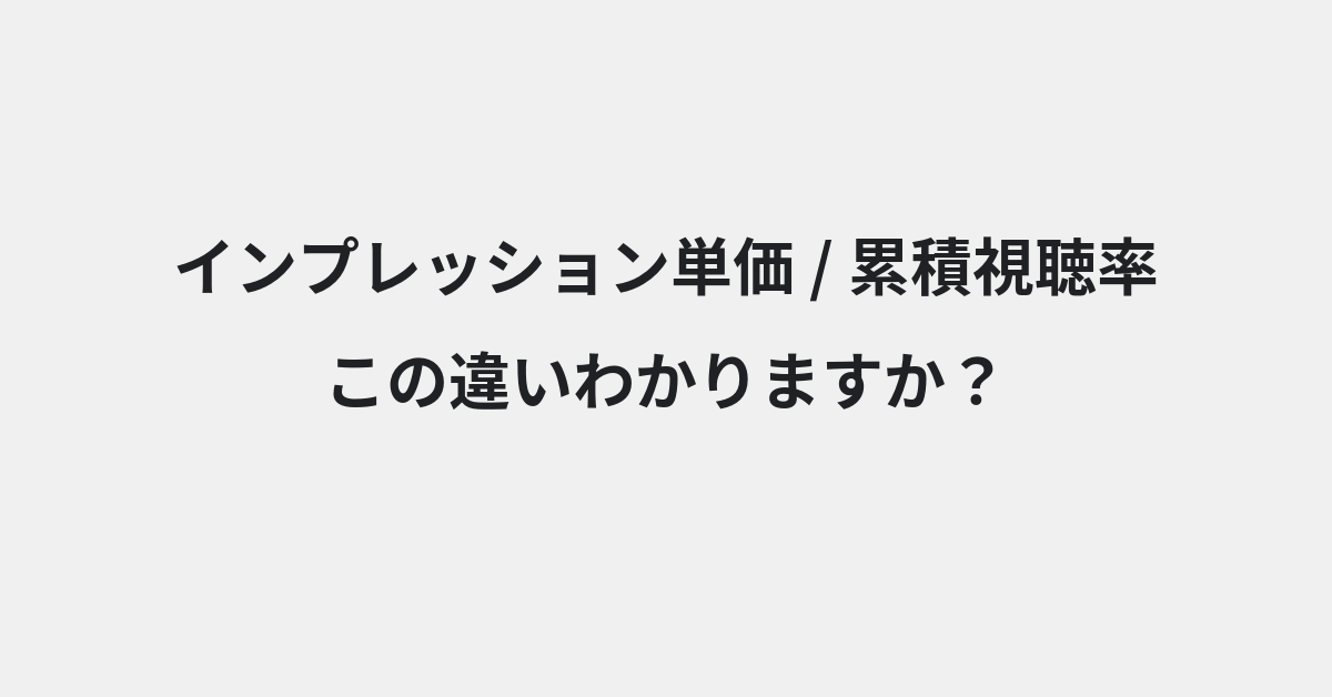 【インプレッション単価】と【累積視聴率】の違いとは？例文付きで使い方や意味をわかりやすく解説 | イメージ画像