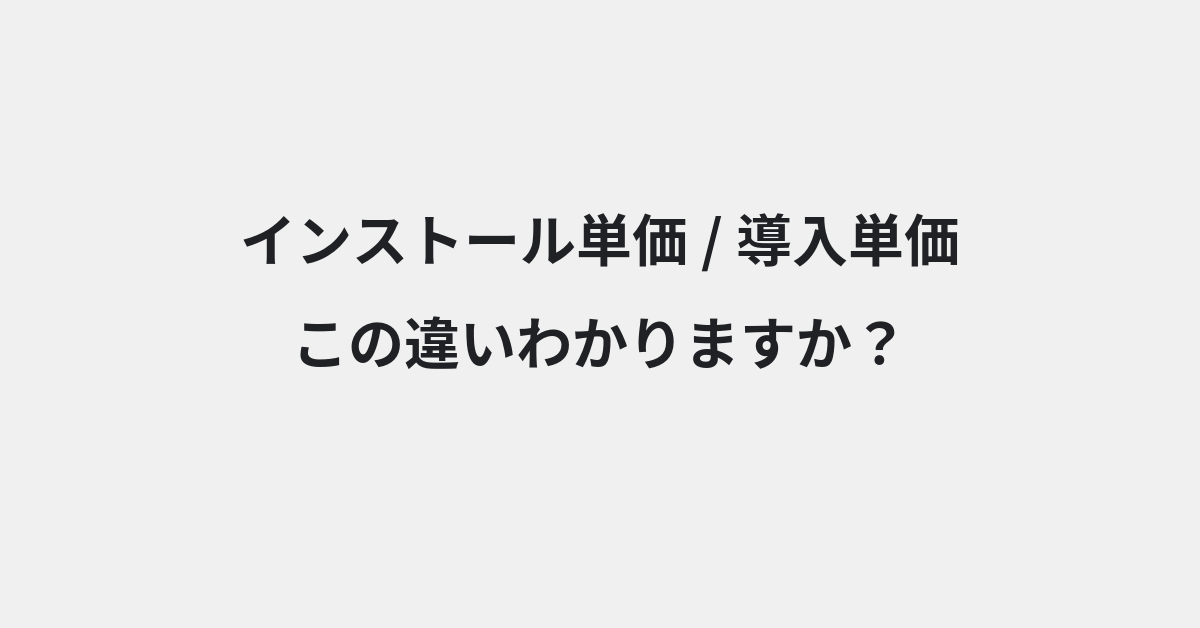 【インストール単価】と【導入単価】の違いとは？例文付きで使い方や意味をわかりやすく解説 | イメージ画像