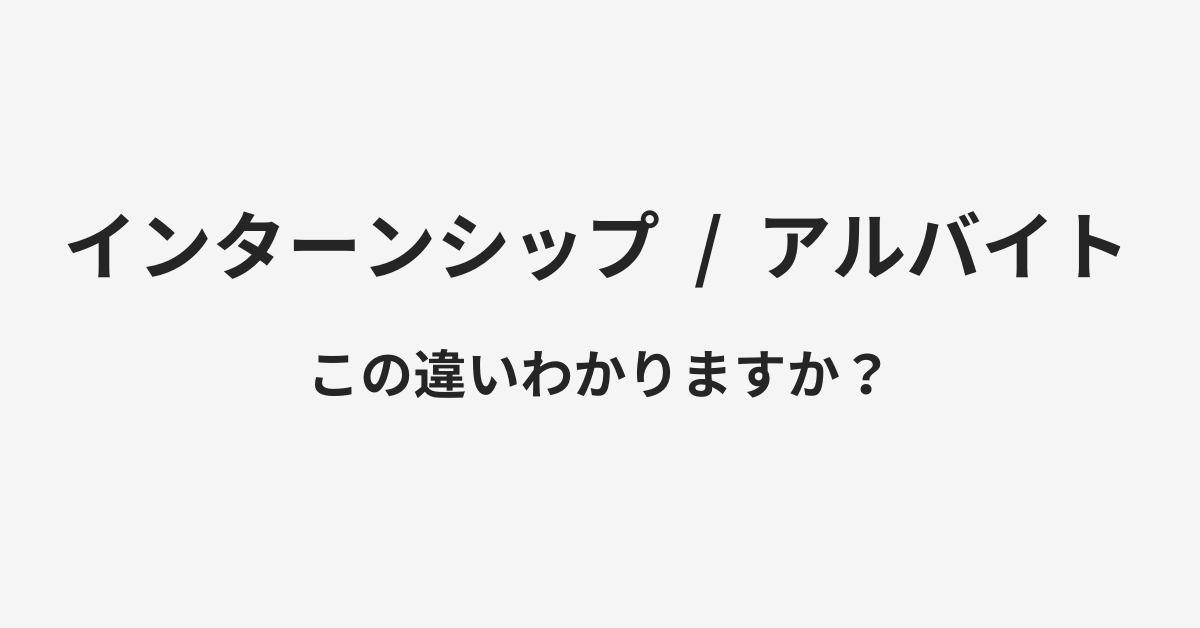 【インターンシップ】と【アルバイト】の違いとは？例文付きで使い方や意味をわかりやすく解説