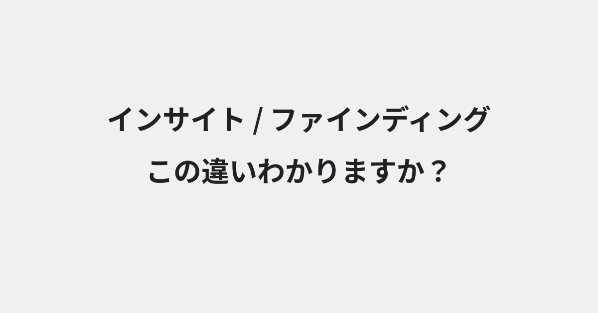 【インサイト】と【ファインディング】の違いとは？使い分けのコツと意味を例文付きで解説