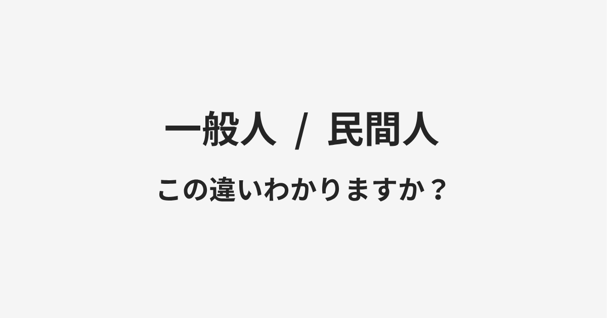 【一般人】と【民間人】の違いとは?例文付きで使い方や意味をわかりやすく解説 【一般人】と【民間人】の違いとは?例文付きで使い方や意味をわかりやすく解説