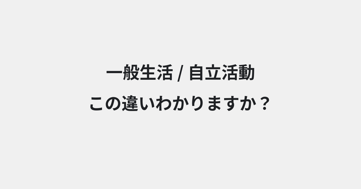 【一般生活】と【自立活動】の違いとは？例文付きで使い方や意味をわかりやすく解説 | イメージ画像