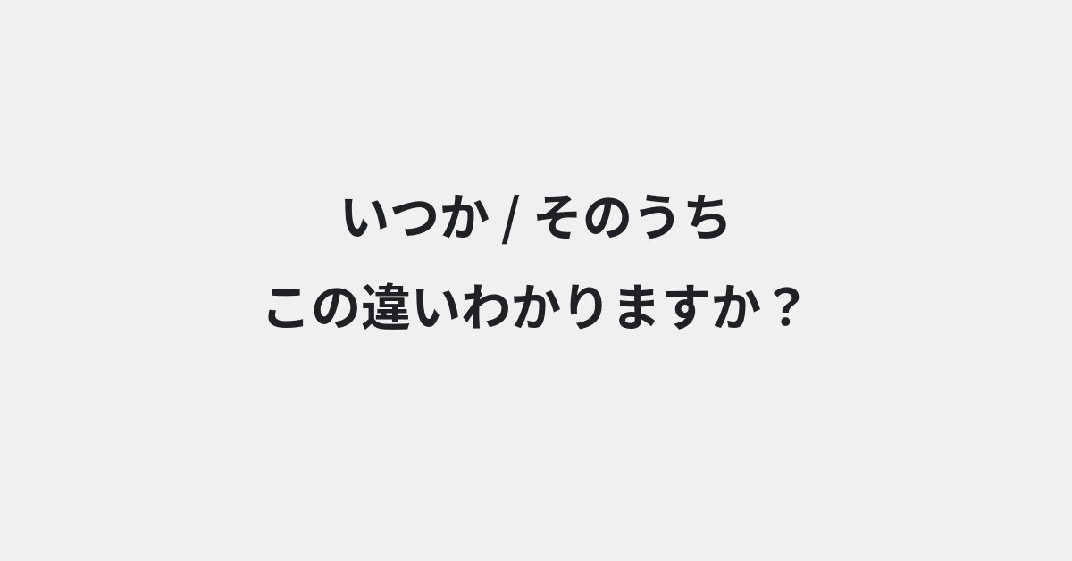【いつか】と【そのうち】の違いとは？例文付きで使い方や意味をわかりやすく解説 | イメージ画像