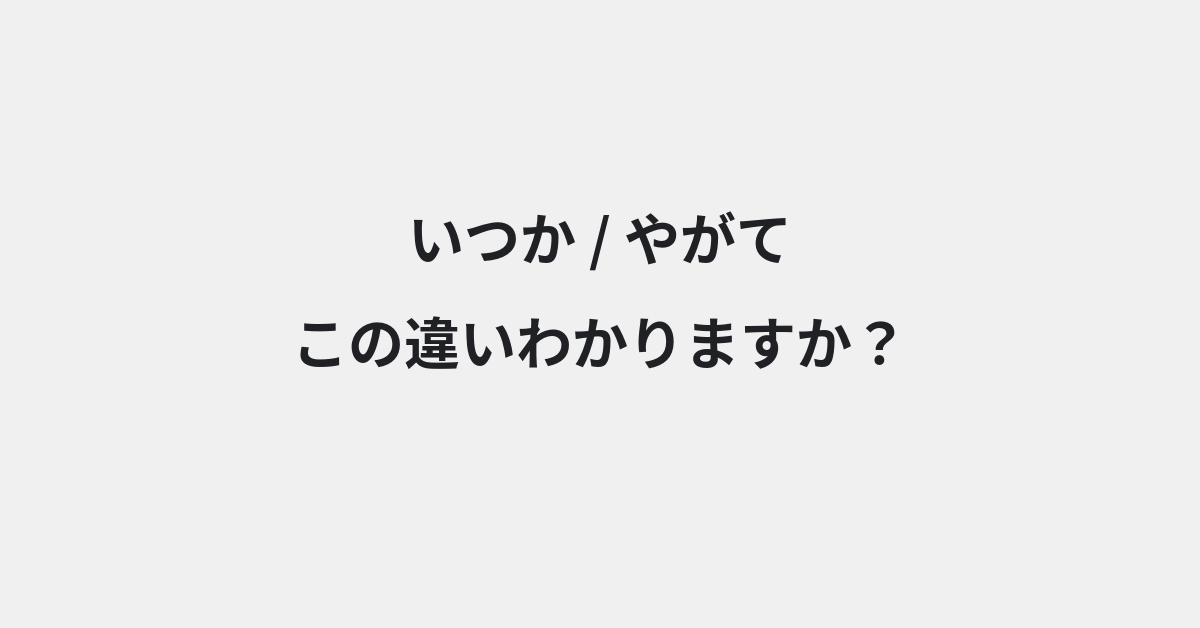 【いつか】と【やがて】の違いとは？例文付きで使い方や意味をわかりやすく解説 | イメージ画像