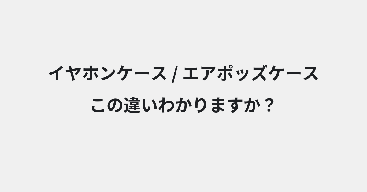 【イヤホンケース】と【エアポッズケース】の違いとは？例文付きで使い方や意味をわかりやすく解説 | イメージ画像