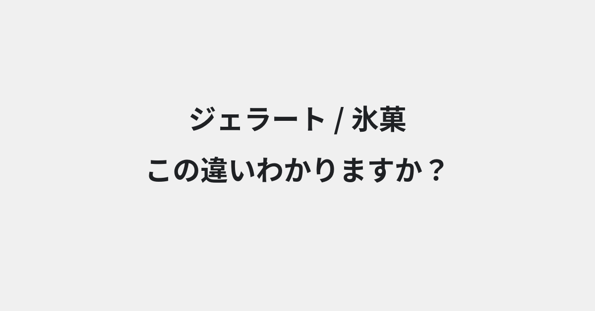 【ジェラート】と【氷菓】の違いとは？例文付きで使い方や意味をわかりやすく解説 | イメージ画像