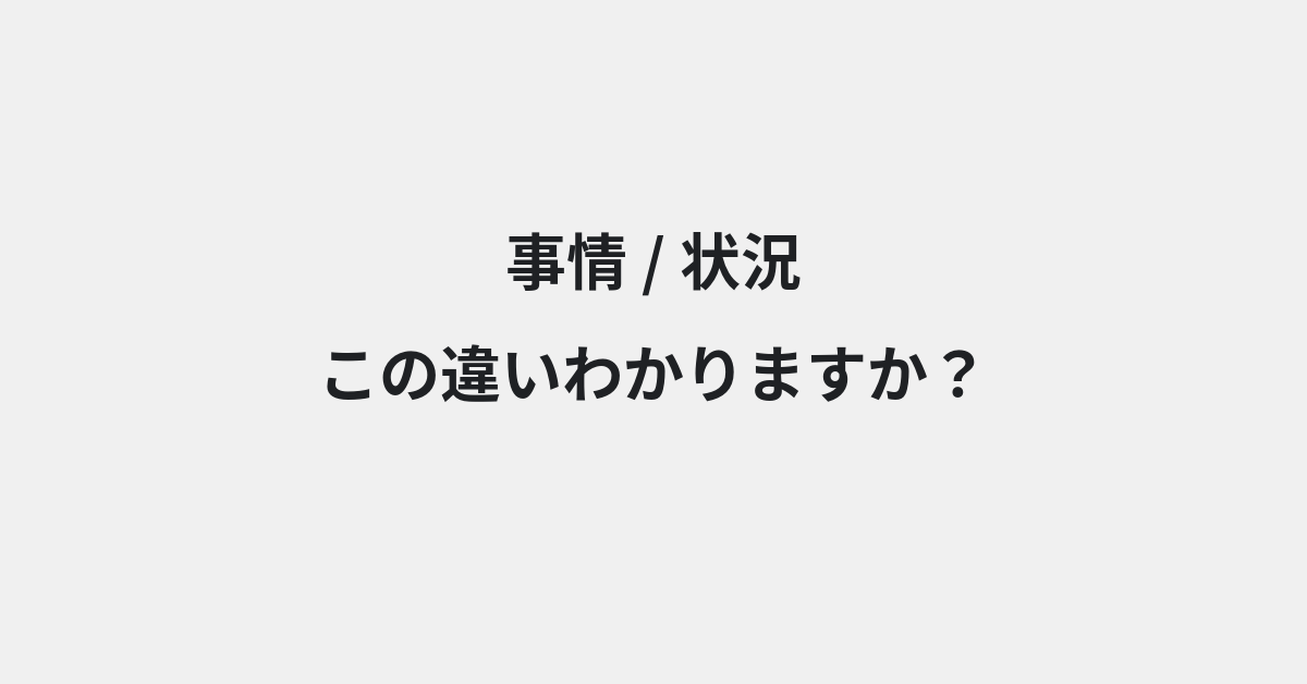 【事情】と【状況】の違いとは？例文付きで使い方や意味をわかりやすく解説 | イメージ画像