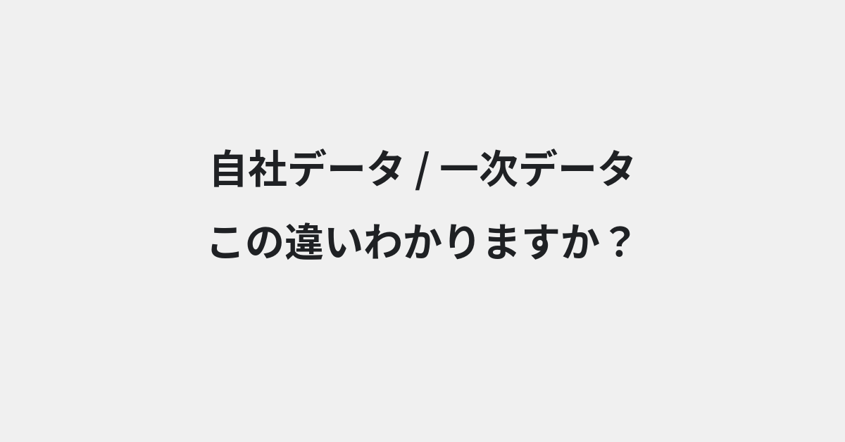 【自社データ】と【一次データ】の違いとは？例文付きで使い方や意味をわかりやすく解説 | イメージ画像
