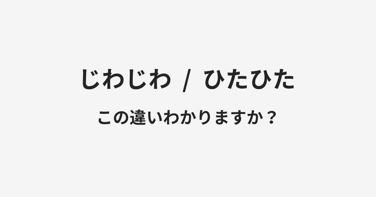 【じわじわ】と【ひたひた】の違いとは?例文付きで使い方や意味をわかりやすく解説 | イメージ画像 【じわじわ】と【ひたひた】の違いとは?例文付きで使い方や意味をわかりやすく解説 | イメージ画像