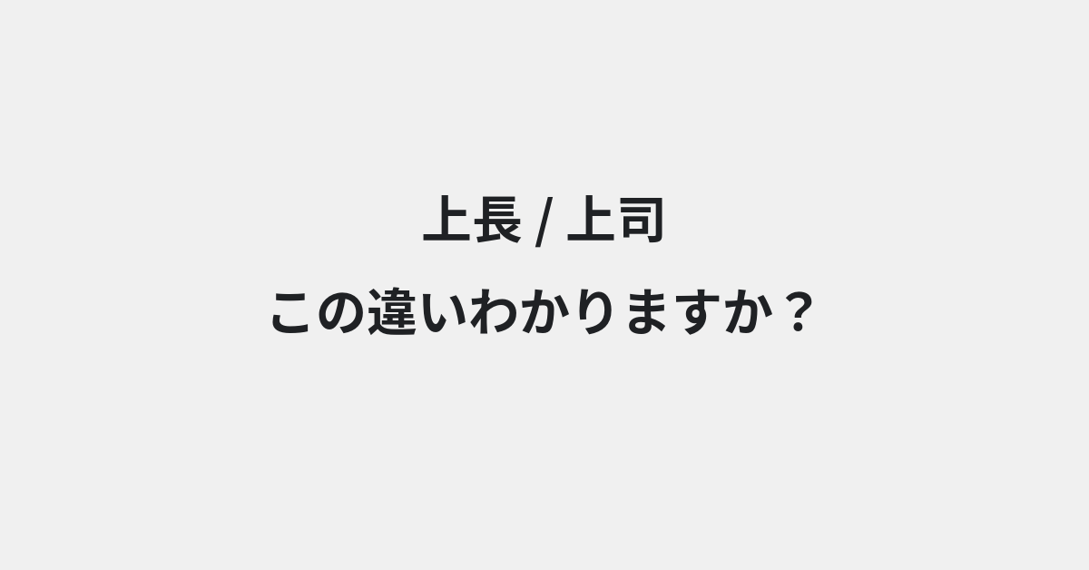 【上長】と【上司】の違いとは？例文付きで使い方や意味をわかりやすく解説