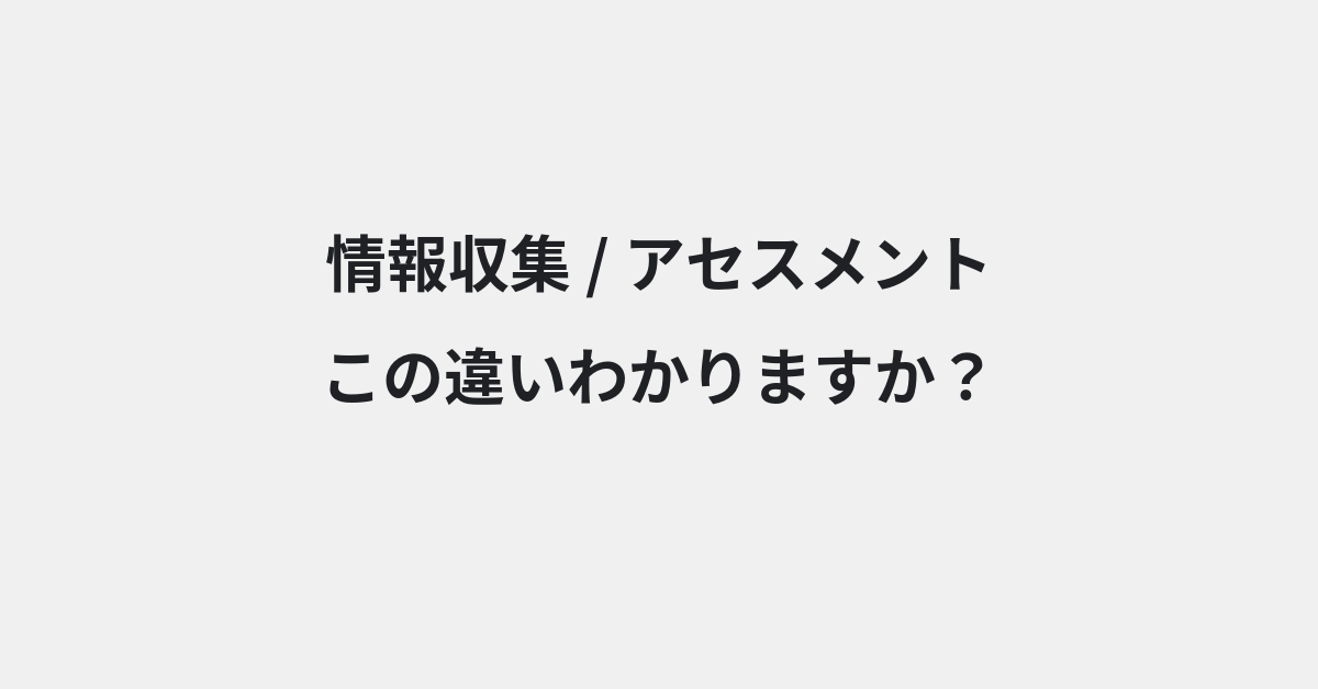 【情報収集】と【アセスメント】の違いとは？例文付きで使い方や意味をわかりやすく解説 | イメージ画像