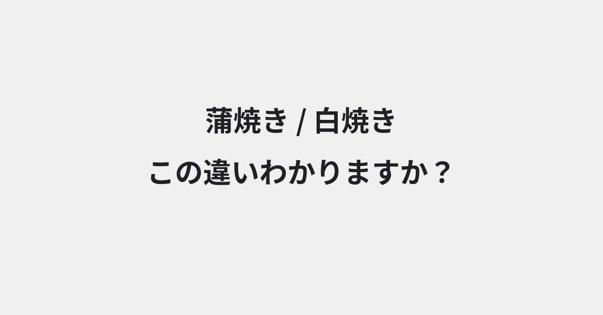 【蒲焼き】と【白焼き】の違いとは？意味の違いと正しい使い方を例文で解説