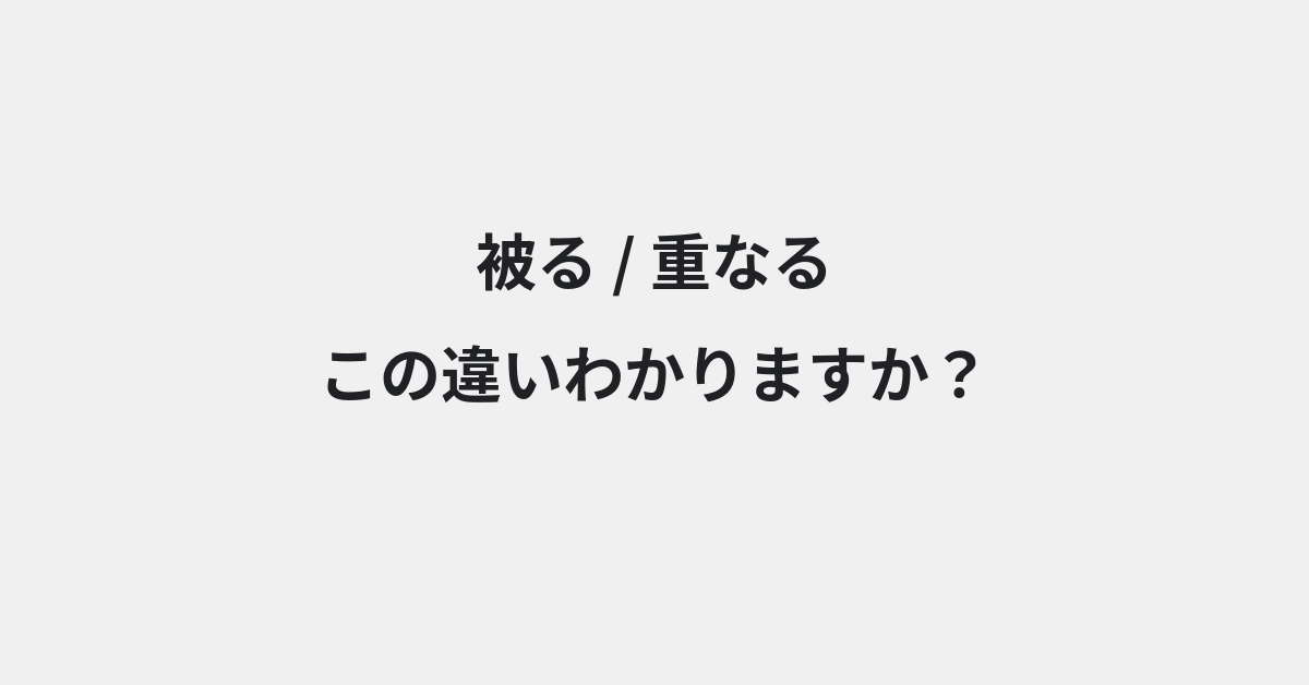 【被る】と【重なる】の違いとは？例文付きで使い方や意味をわかりやすく解説 | イメージ画像