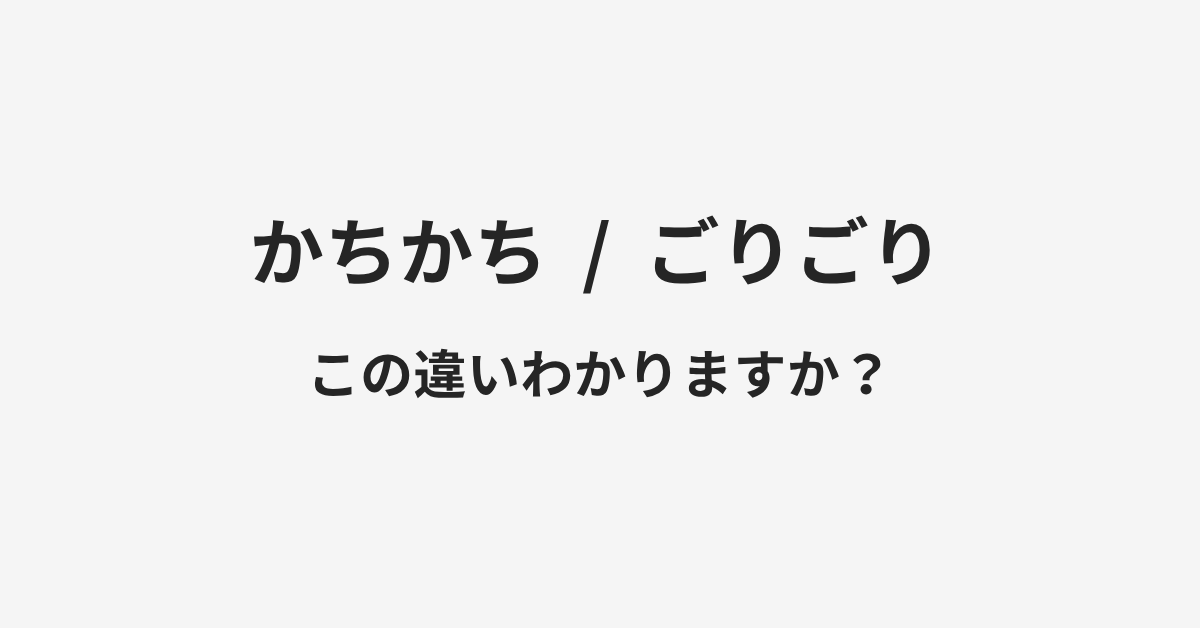 【かちかち】と【ごりごり】の違いとは？例文付きで使い方や意味をわかりやすく解説 | イメージ画像