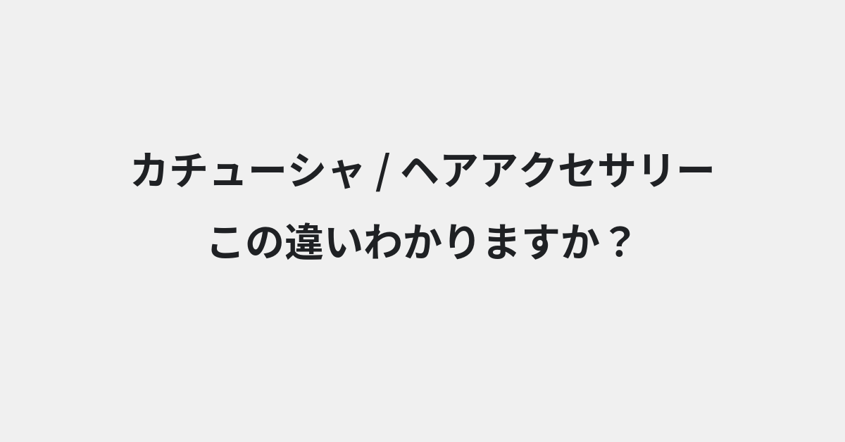 【カチューシャ】と【ヘアアクセサリー】の違いとは？例文付きで使い方や意味をわかりやすく解説 | イメージ画像