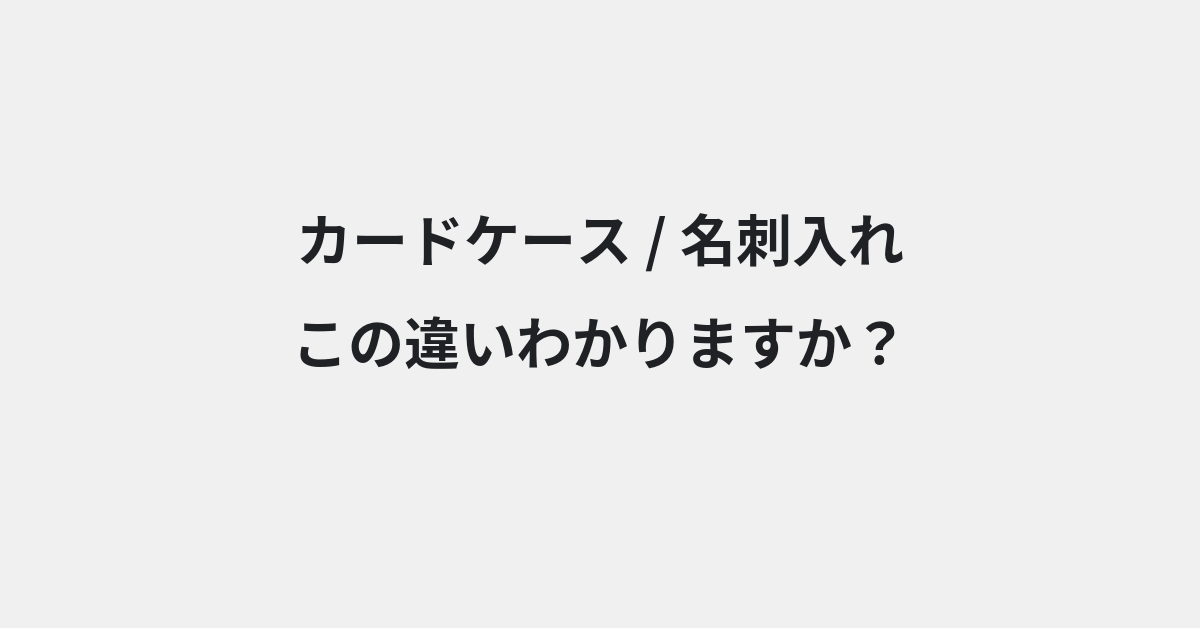 【カードケース】と【名刺入れ】の違いとは？例文付きで使い方や意味をわかりやすく解説 | イメージ画像