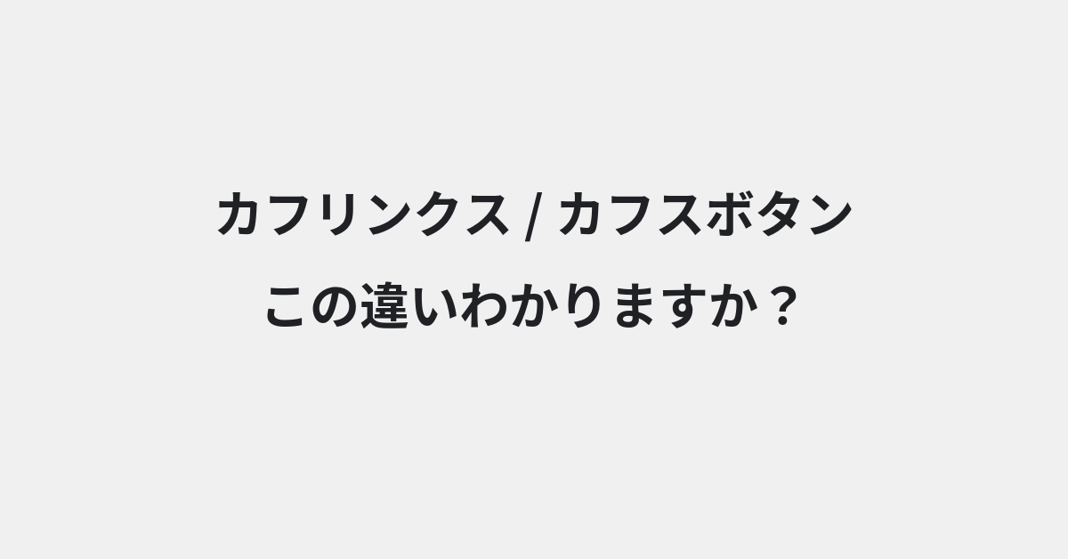 【カフリンクス】と【カフスボタン】の違いとは？例文付きで使い方や意味をわかりやすく解説 | イメージ画像