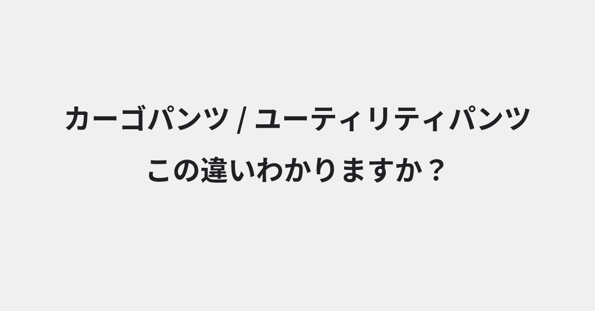 【カーゴパンツ】と【ユーティリティパンツ】の違いとは？例文付きで使い方や意味をわかりやすく解説 | イメージ画像
