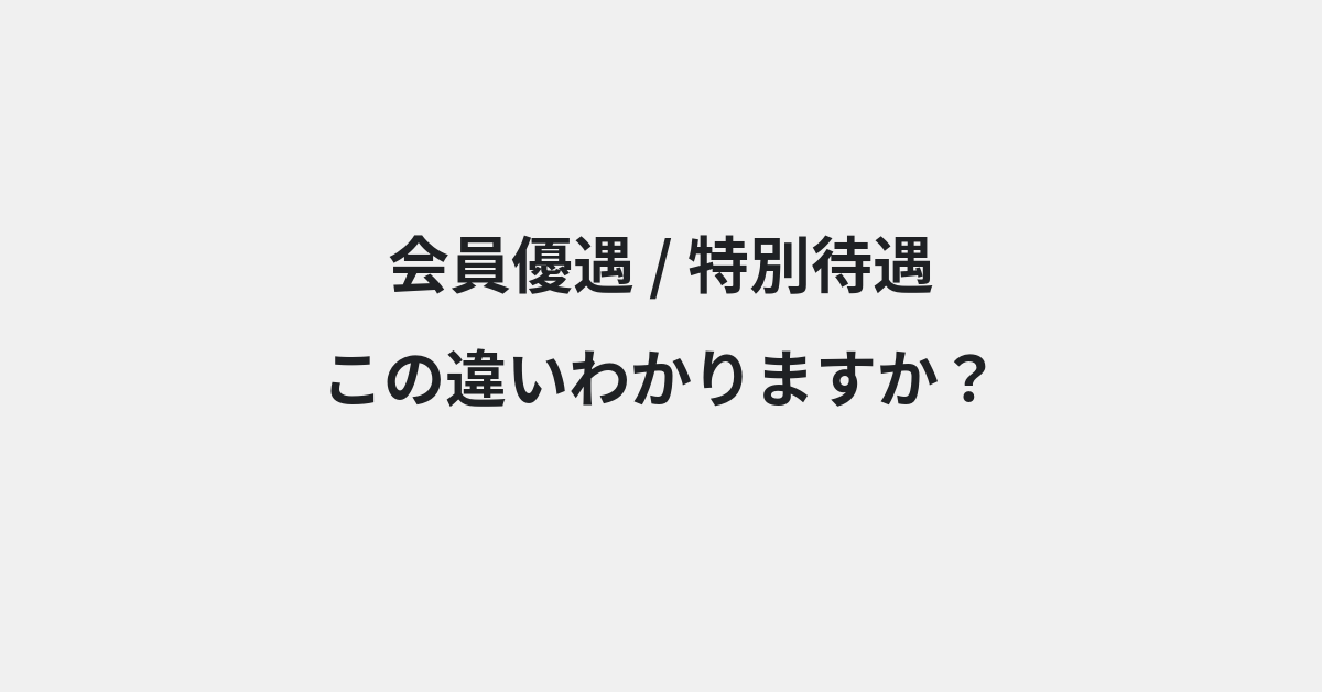 【会員優遇】と【特別待遇】の違いとは？例文付きで使い方や意味をわかりやすく解説 | イメージ画像