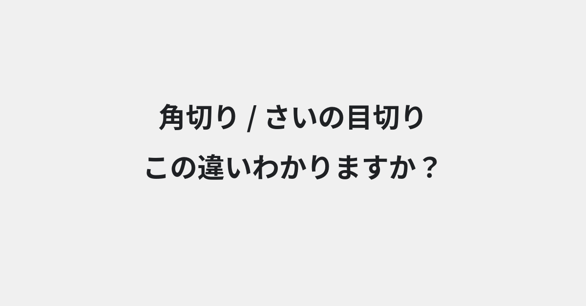 【角切り】と【さいの目切り】の違いとは？使い方の違いと意味を例文つきで解説
