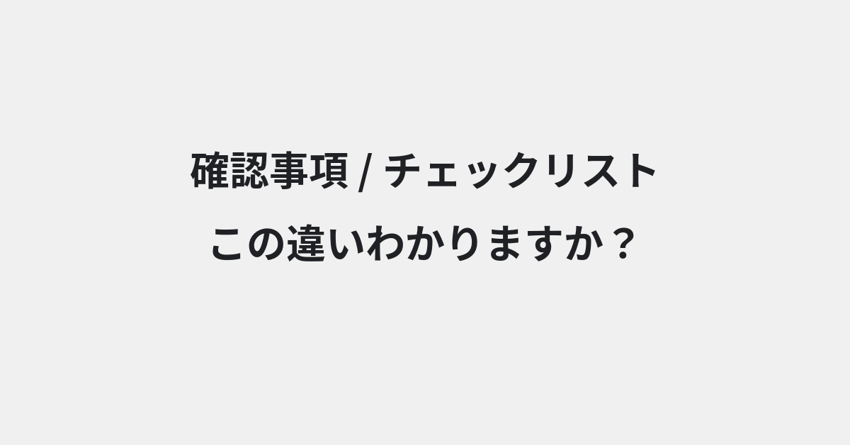 【確認事項】と【チェックリスト】の違いとは？例文付きで使い方や意味をわかりやすく解説 | イメージ画像