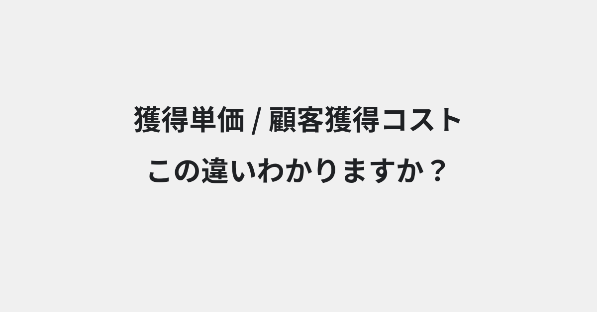 【獲得単価】と【顧客獲得コスト】の違いとは？例文付きで使い方や意味をわかりやすく解説 | イメージ画像