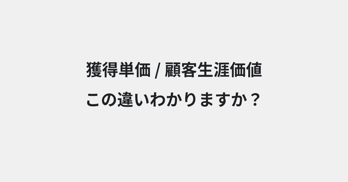 【獲得単価】と【顧客生涯価値】の違いとは？例文付きで使い方や意味をわかりやすく解説 | イメージ画像