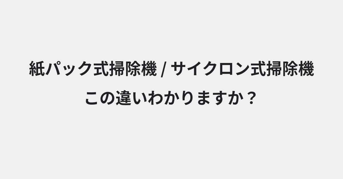 【紙パック式掃除機】と【サイクロン式掃除機】の違いとは？例文付きで使い方や意味をわかりやすく解説