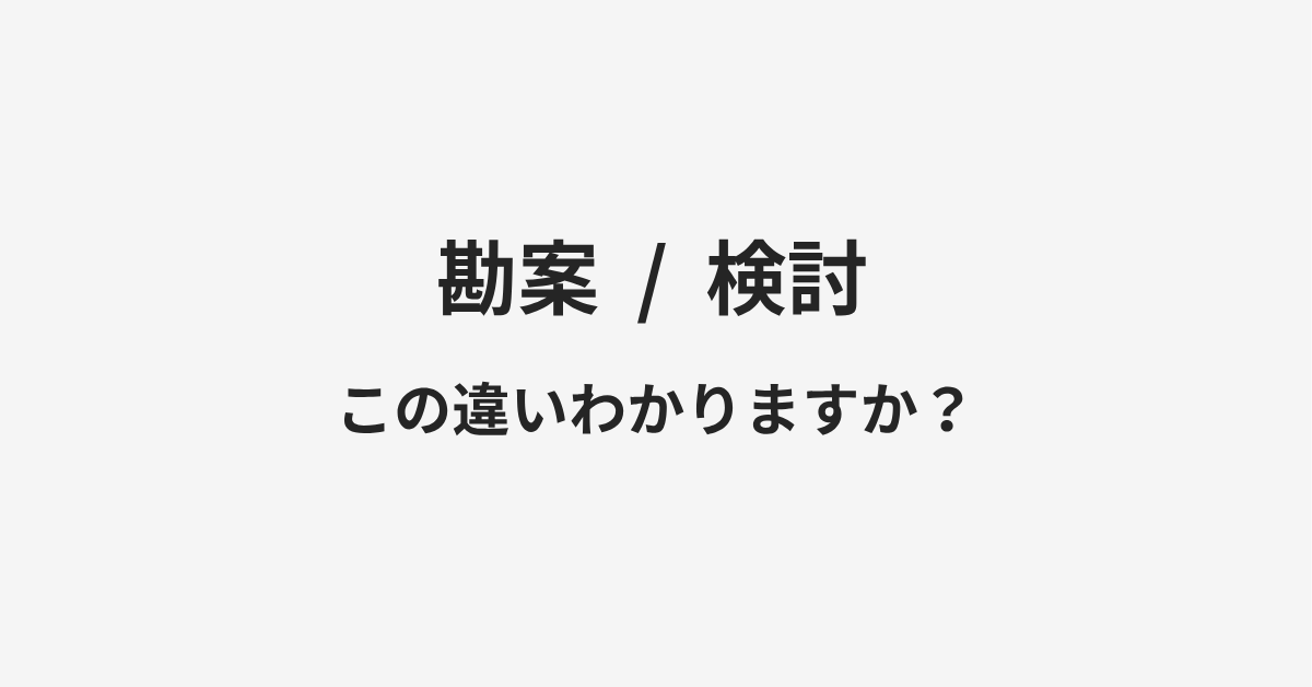【勘案】と【検討】の違いとは?例文付きで使い方や意味をわかりやすく解説 【勘案】と【検討】の違いとは?例文付きで使い方や意味をわかりやすく解説