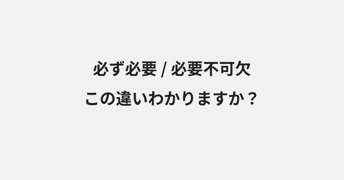 【必ず必要】と【必要不可欠】の違いとは？例文付きで使い方や意味をわかりやすく解説 | イメージ画像