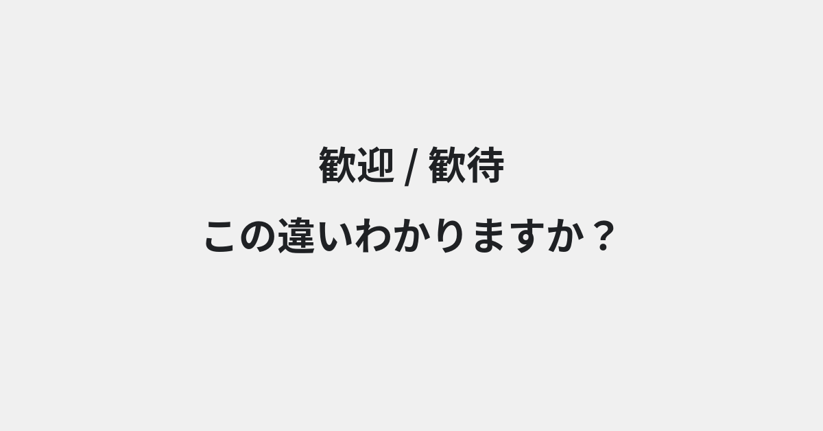 【歓迎】と【歓待】の違いとは？例文付きで使い方や意味をわかりやすく解説 | イメージ画像