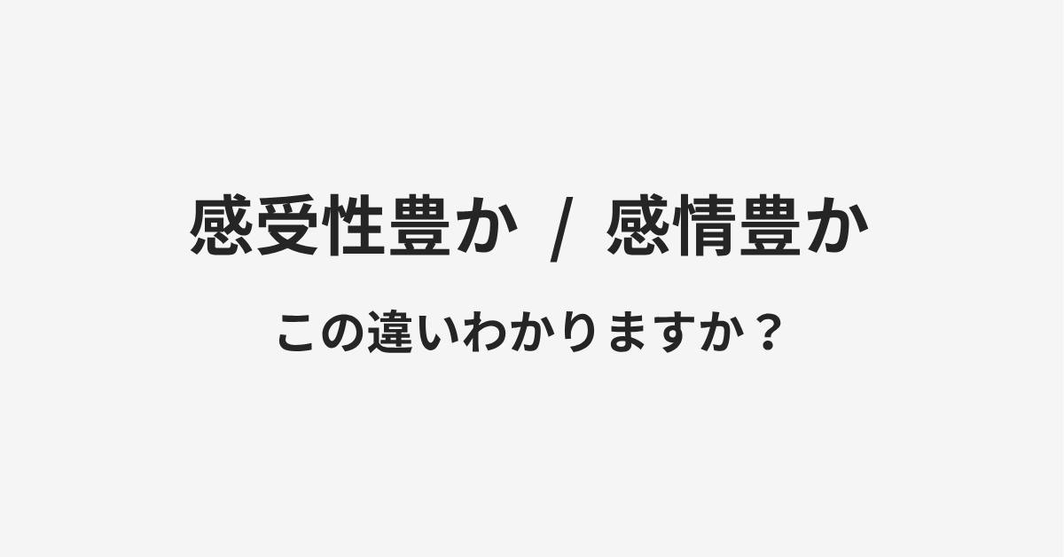 【感受性豊か】と【感情豊か】の違いとは?例文付きで使い方や意味をわかりやすく解説 【感受性豊か】と【感情豊か】の違いとは?例文付きで使い方や意味をわかりやすく解説