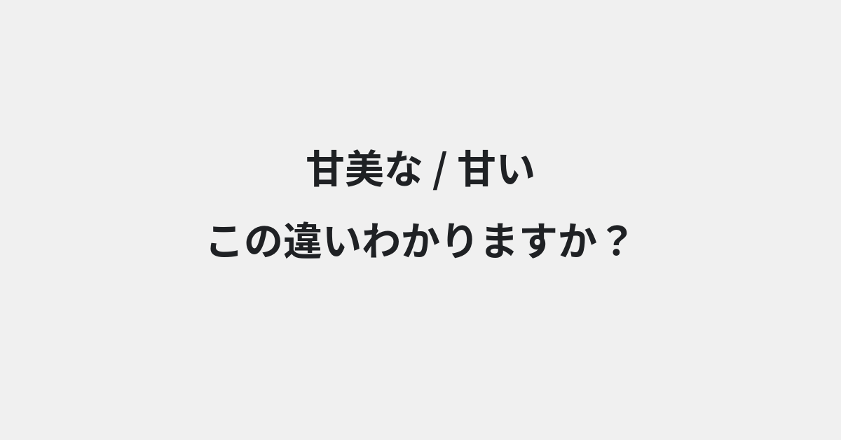 【甘美な】と【甘い】の違いとは？例文付きで使い方や意味をわかりやすく解説 | イメージ画像