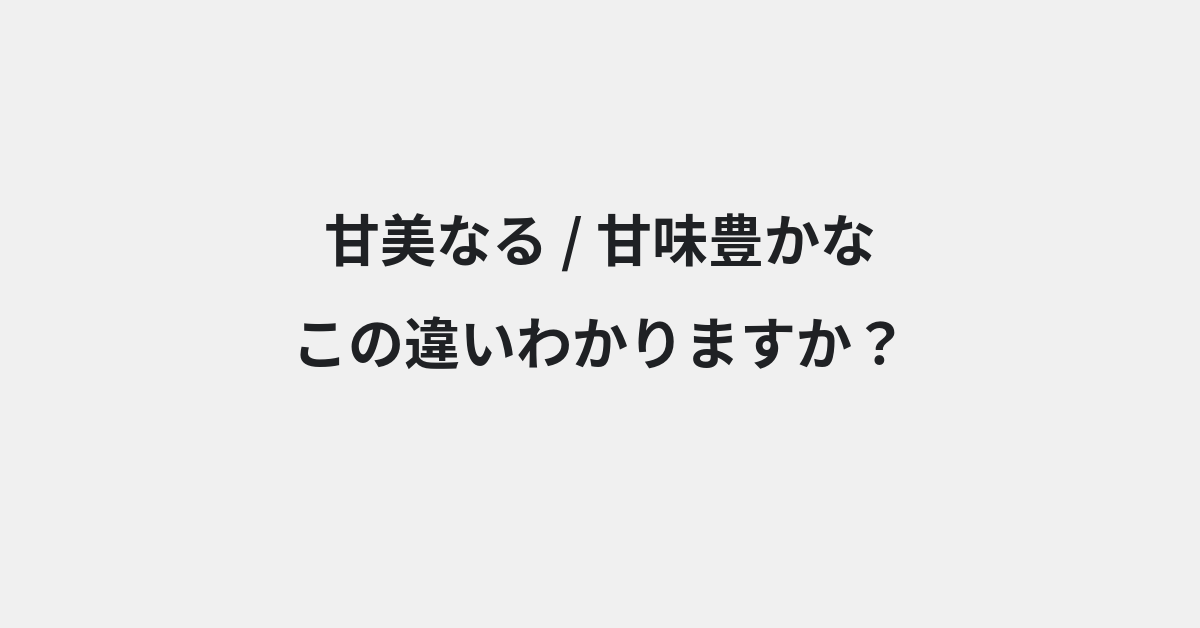 【甘美なる】と【甘味豊かな】の違いとは？例文付きで使い方や意味をわかりやすく解説 | イメージ画像