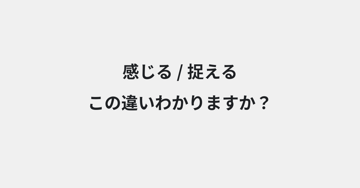 【感じる】と【捉える】の違いとは？例文付きで使い方や意味をわかりやすく解説 | イメージ画像
