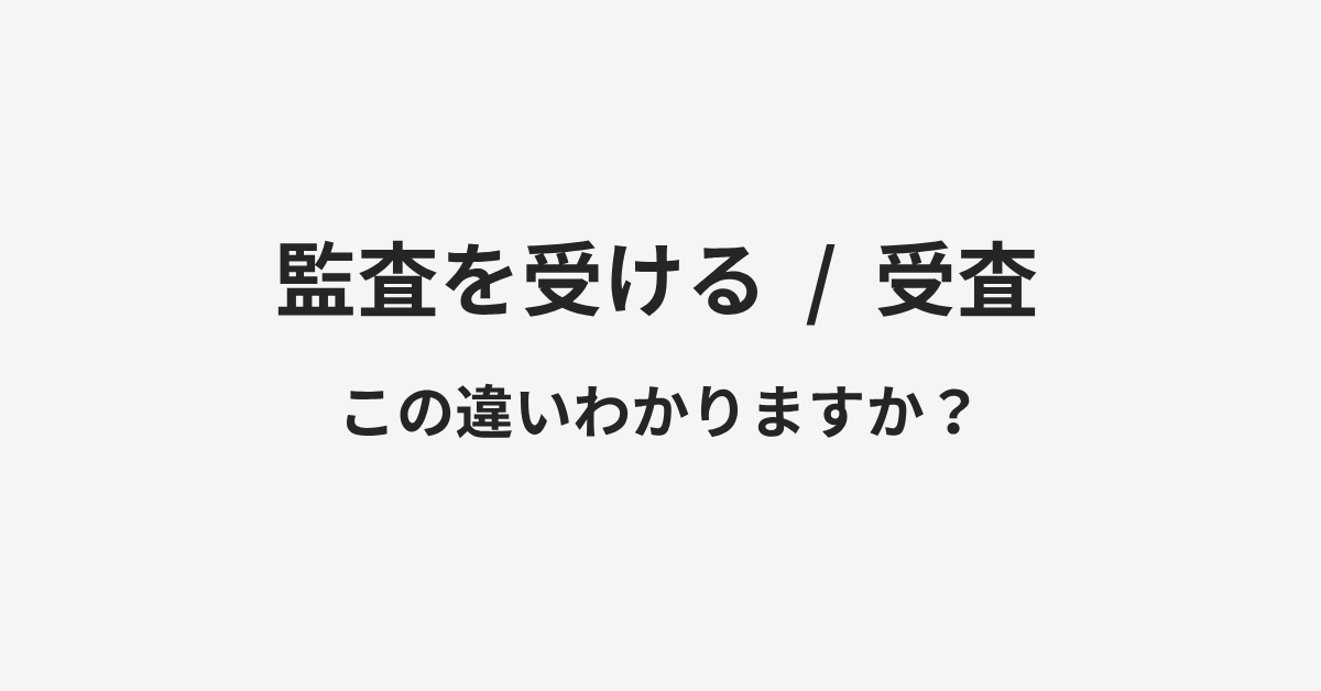 【監査を受ける】と【受査】の違いとは?例文付きで使い方や意味をわかりやすく解説 【監査を受ける】と【受査】の違いとは?例文付きで使い方や意味をわかりやすく解説