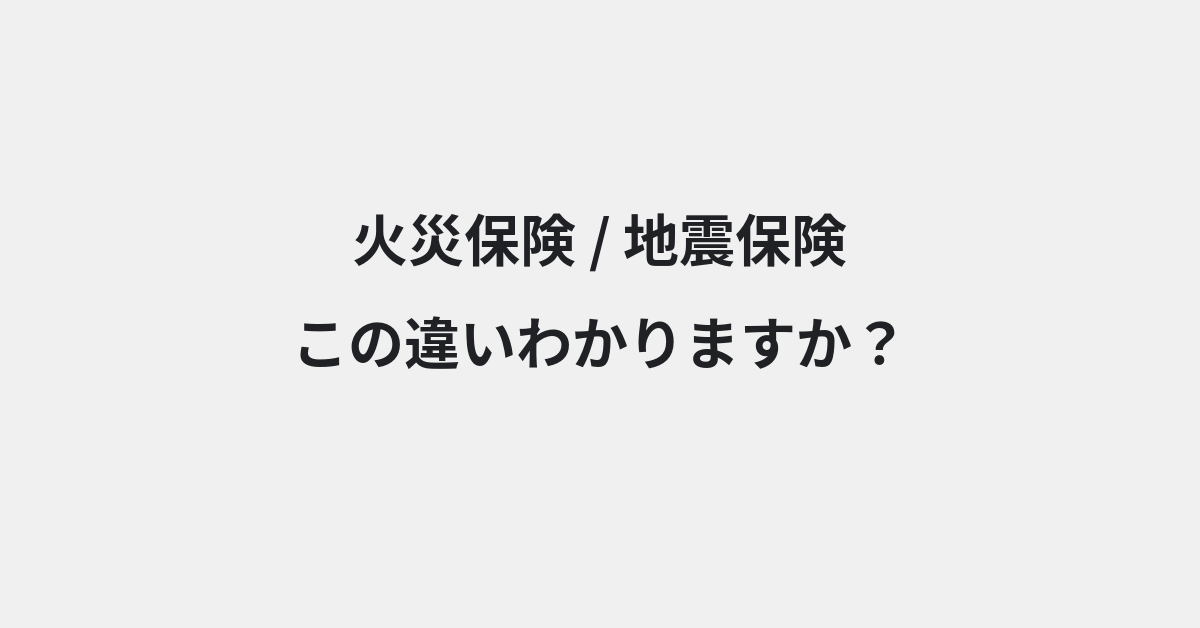 【火災保険】と【地震保険】の違いとは？例文付きで使い方や意味をわかりやすく解説 | イメージ画像