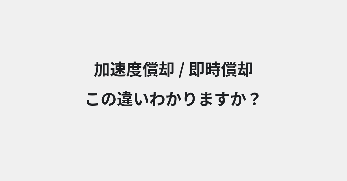 【加速度償却】と【即時償却】の違いとは？例文付きで使い方や意味をわかりやすく解説 | イメージ画像