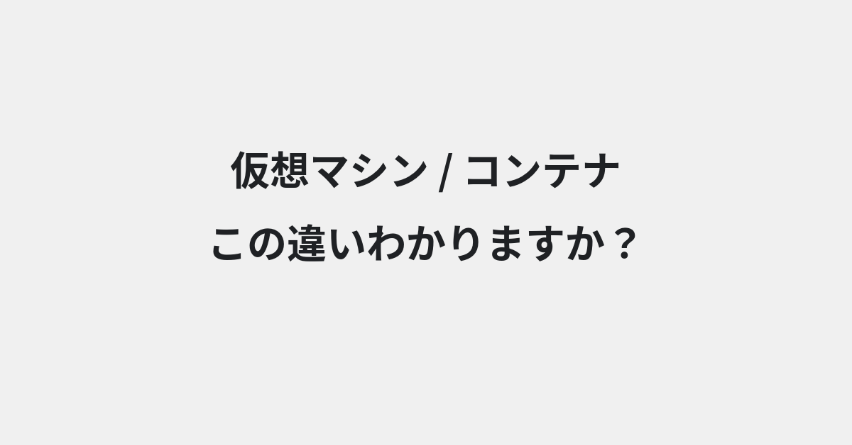 【仮想マシン】と【コンテナ】の違いとは？例文付きで使い方や意味をわかりやすく解説
