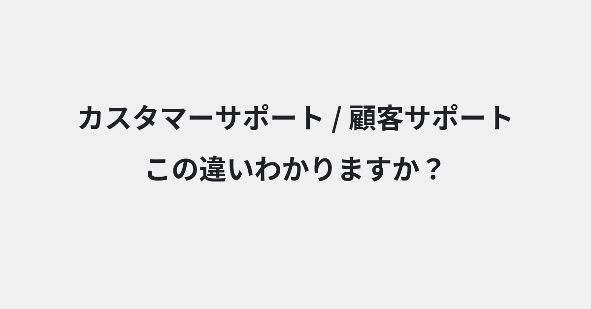 【カスタマーサポート】と【顧客サポート】の違いとは？例文付きで使い方や意味をわかりやすく解説 | イメージ画像