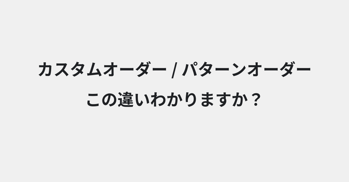 【カスタムオーダー】と【パターンオーダー】の違いとは？例文付きで使い方や意味をわかりやすく解説 | イメージ画像