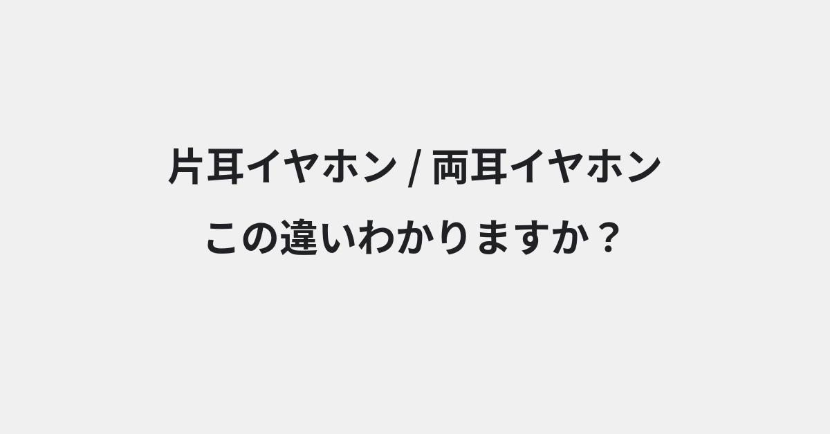 【片耳イヤホン】と【両耳イヤホン】の違いとは？例文付きで使い方や意味をわかりやすく解説 | イメージ画像