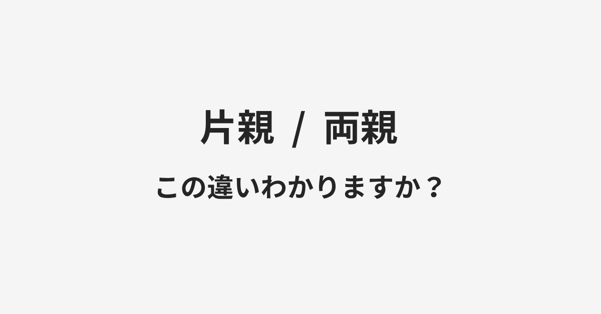 【片親】と【両親】の違いとは?例文付きで使い方や意味をわかりやすく解説 【片親】と【両親】の違いとは?例文付きで使い方や意味をわかりやすく解説