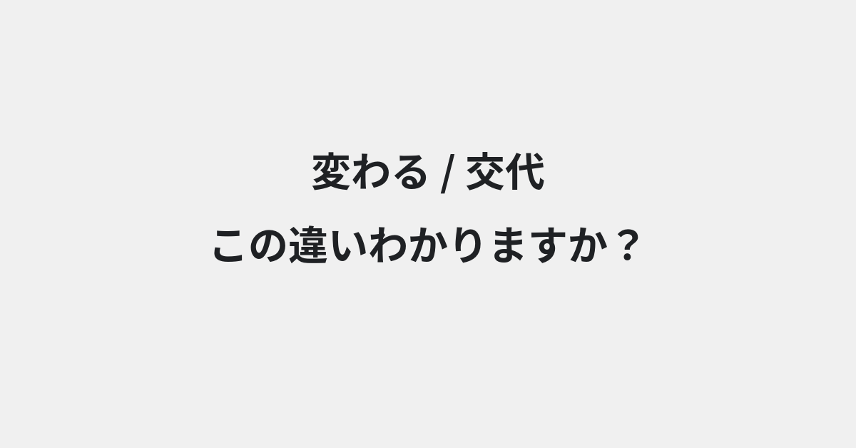 【変わる】と【交代】の違いとは？例文付きで使い方や意味をわかりやすく解説 | イメージ画像