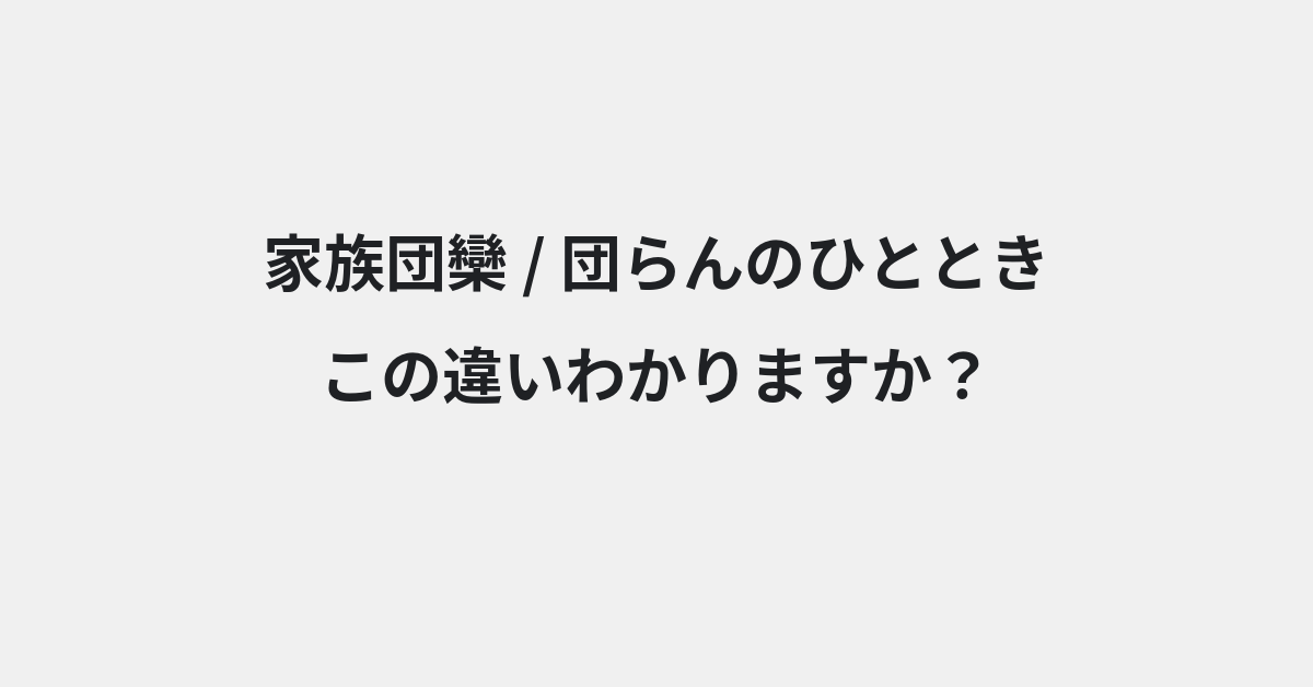 【家族団欒】と【団らんのひととき】の違いとは？例文付きで使い方や意味をわかりやすく解説 | イメージ画像
