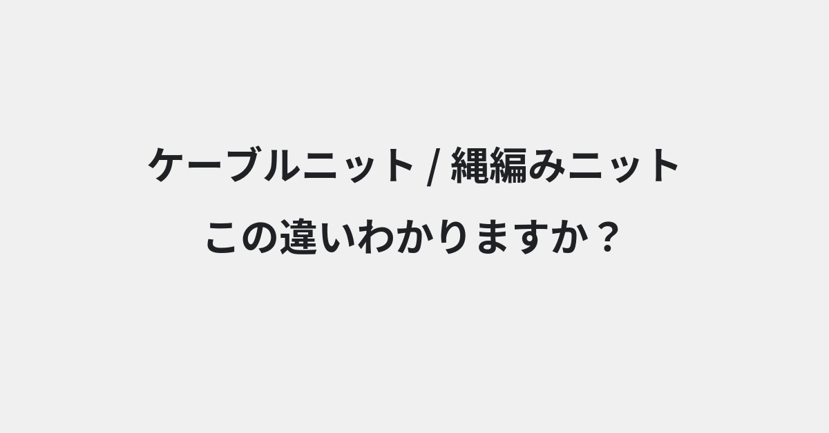【ケーブルニット】と【縄編みニット】の違いとは？例文付きで使い方や意味をわかりやすく解説 | イメージ画像